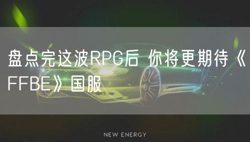 盘点完这波RPG后 你将更期待《FFBE》国服