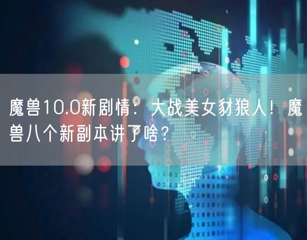 魔兽10.0新剧情：大战美女豺狼人！魔兽八个新副本讲了啥？