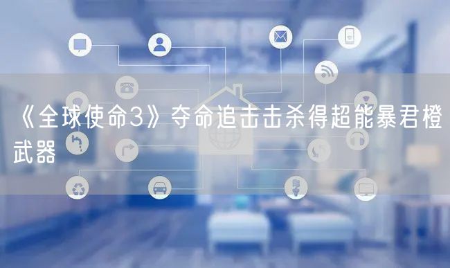 《全球使命3》夺命追击击杀得超能暴君橙武器