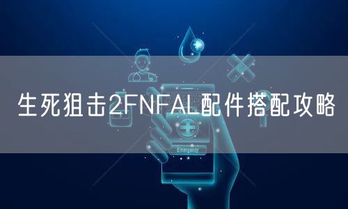 生死狙击2FNFAL配件搭配攻略