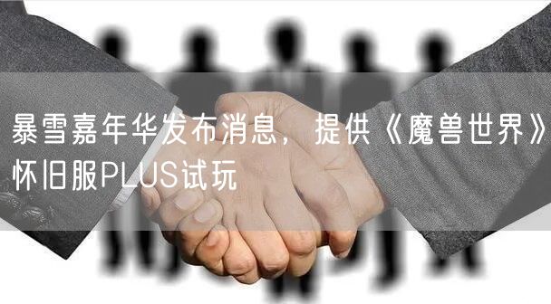 暴雪嘉年华发布消息，提供《魔兽世界》怀旧服PLUS试玩