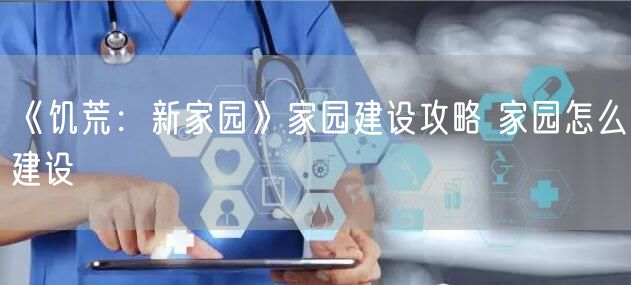 《饥荒：新家园》家园建设攻略 家园怎么建设