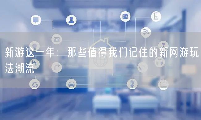 新游这一年：那些值得我们记住的新网游玩法潮流