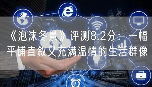 《泡沫冬景》评测8.2分：一幅平铺直叙又充满温情的生活群像