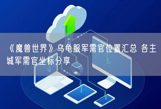 《魔兽世界》乌龟服军需官位置汇总 各主城军需官坐标分享