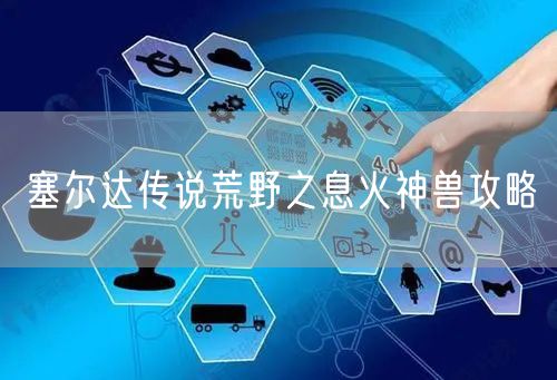 塞尔达传说荒野之息火神兽攻略