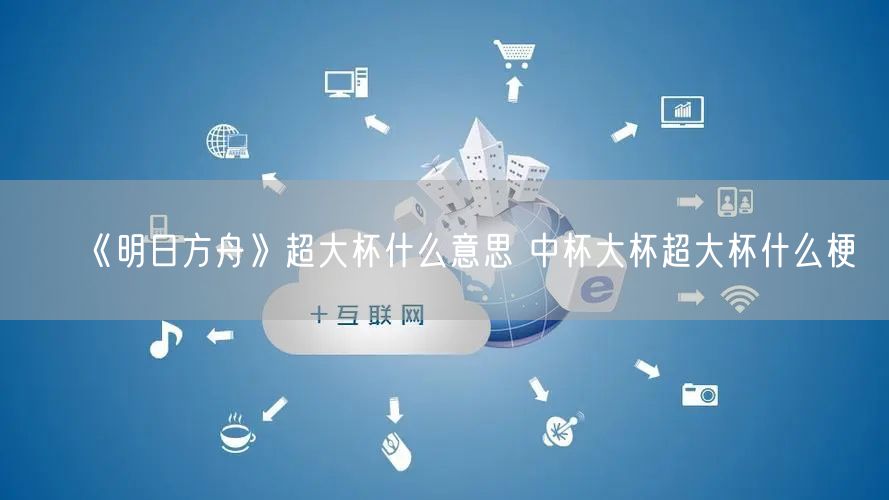 《明日方舟》超大杯什么意思 中杯大杯超大杯什么梗