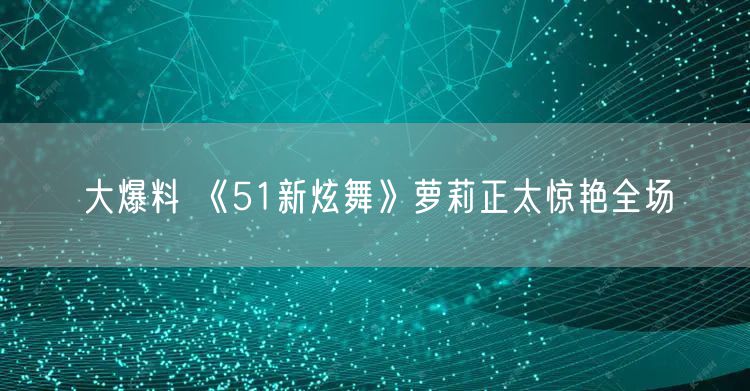 大爆料 《51新炫舞》萝莉正太惊艳全场