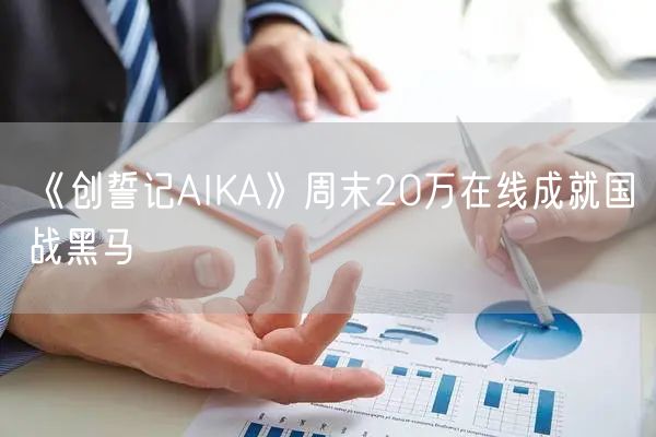 《创誓记AIKA》周末20万在线成就国战黑马