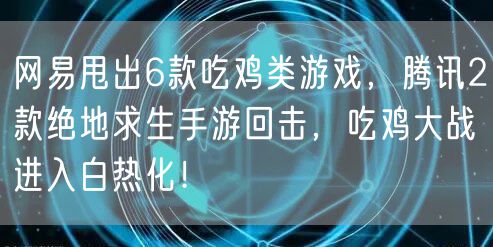 网易甩出6款吃鸡类游戏，腾讯2款绝地求生手游回击，吃鸡大战进入白热化！