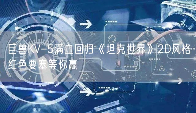 巨兽KV-5满血回归《坦克世界》2D风格红色要塞等你赢