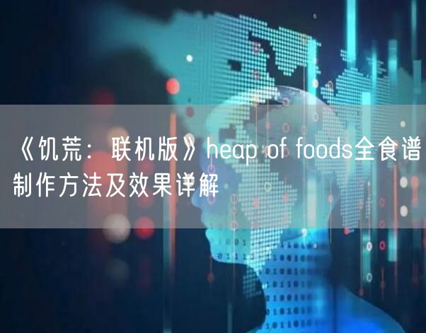 《饥荒：联机版》heap of foods全食谱制作方法及效果详解