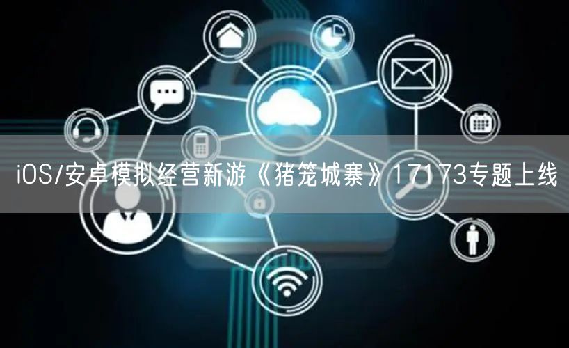 iOS/安卓模拟经营新游《猪笼城寨》17173专题上线