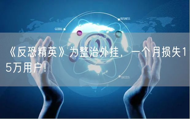 《反恐精英》为整治外挂，一个月损失15万用户！