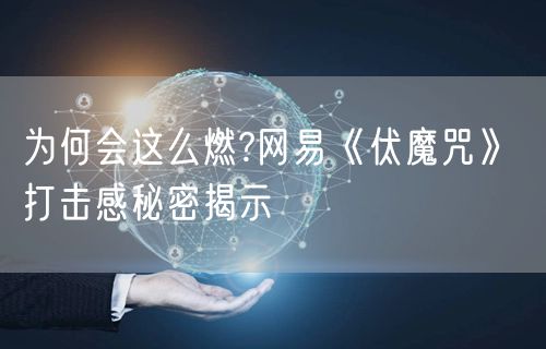 为何会这么燃?网易《伏魔咒》 打击感秘密揭示