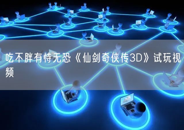 吃不胖有恃无恐《仙剑奇侠传3D》试玩视频