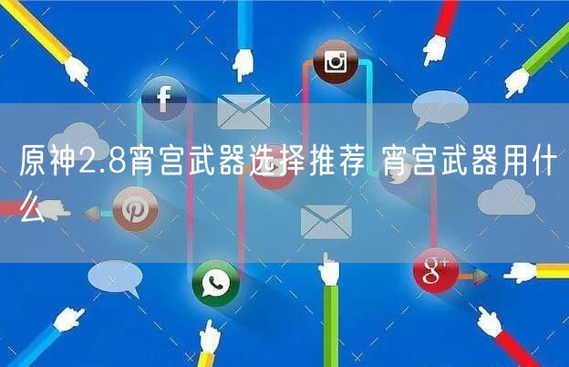 原神2.8宵宫武器选择推荐 宵宫武器用什么