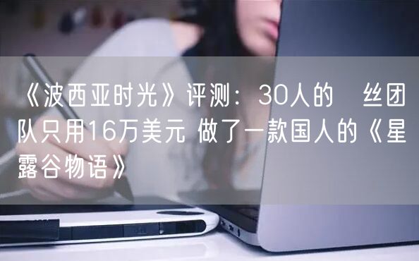 《波西亚时光》评测：30人的屌丝团队只用16万美元 做了一款国人的《星露谷物语》