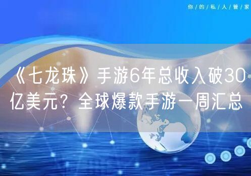 《七龙珠》手游6年总收入破30亿美元？全球爆款手游一周汇总