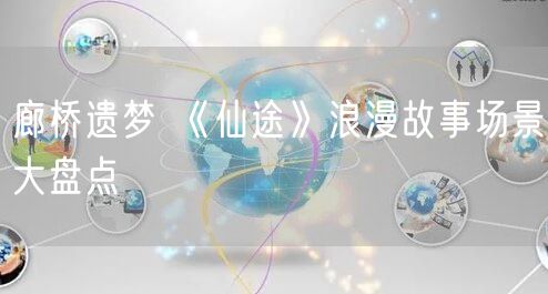 廊桥遗梦 《仙途》浪漫故事场景大盘点
