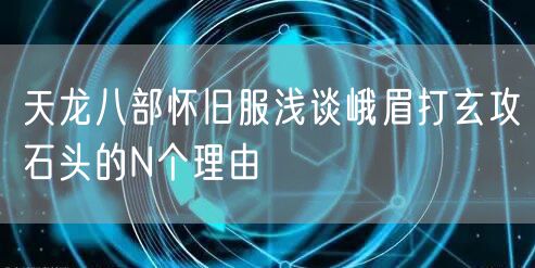 天龙八部怀旧服浅谈峨眉打玄攻石头的N个理由