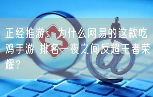 正经推游：为什么网易的这款吃鸡手游 排名一夜之间反超王者荣耀？