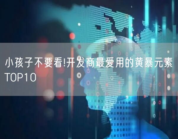 小孩子不要看!开发商最爱用的黄暴元素TOP10