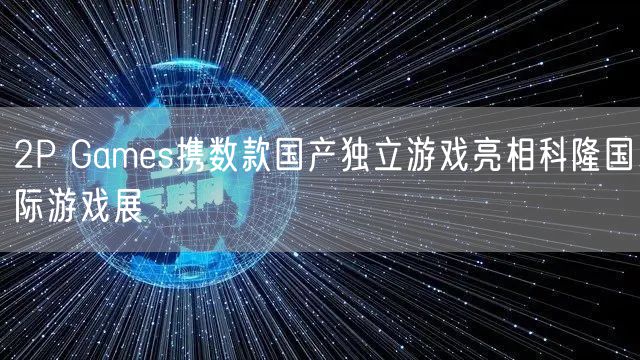 2P Games携数款国产独立游戏亮相科隆国际游戏展