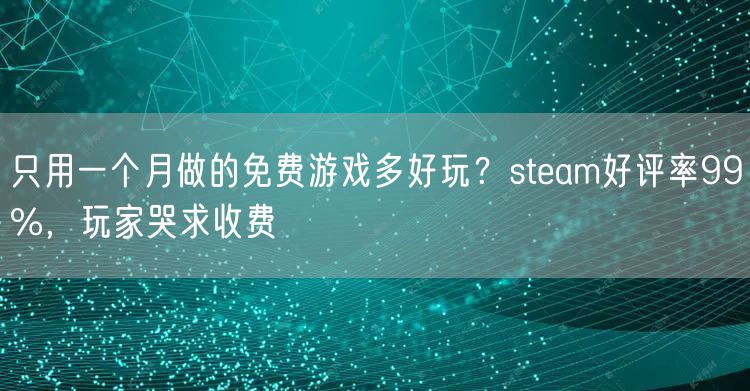 只用一个月做的免费游戏多好玩？steam好评率99%，玩家哭求收费
