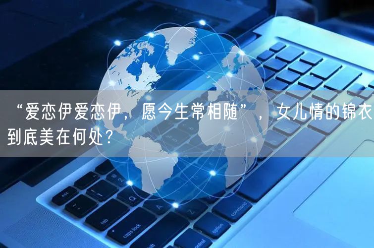 “爱恋伊爱恋伊，愿今生常相随”，女儿情的锦衣到底美在何处？