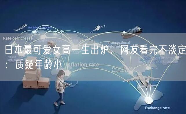 日本最可爱女高一生出炉，网友看完不淡定：质疑年龄小