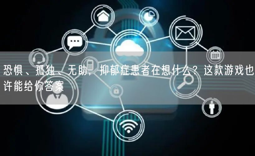 恐惧、孤独、无助，抑郁症患者在想什么？这款游戏也许能给你答案