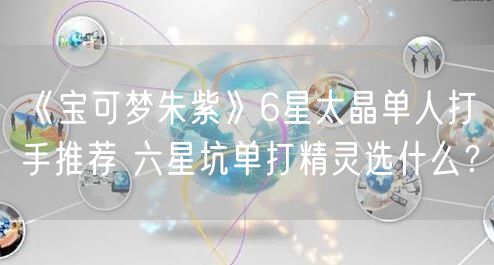 《宝可梦朱紫》6星太晶单人打手推荐 六星坑单打精灵选什么？