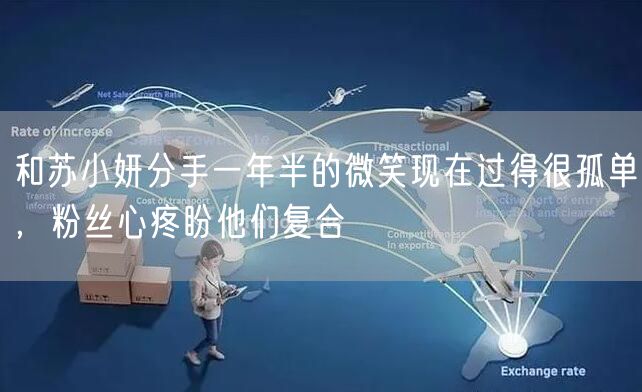 和苏小妍分手一年半的微笑现在过得很孤单，粉丝心疼盼他们复合