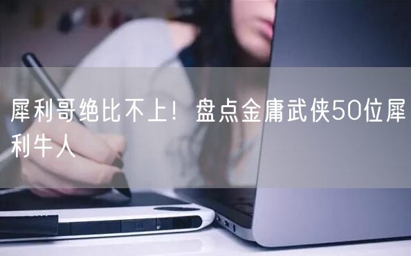犀利哥绝比不上！盘点金庸武侠50位犀利牛人