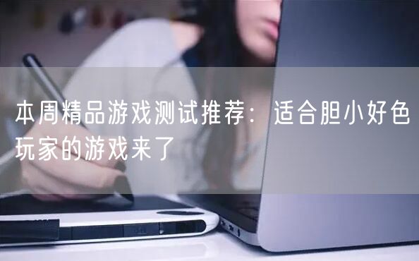 本周精品游戏测试推荐：适合胆小好色玩家的游戏来了