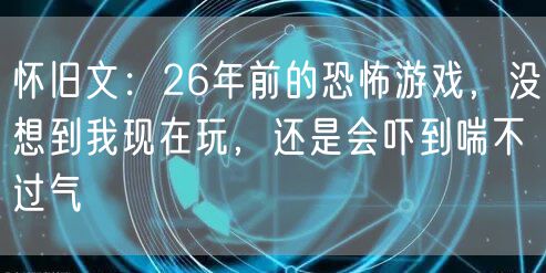 怀旧文：26年前的恐怖游戏，没想到我现在玩，还是会吓到喘不过气