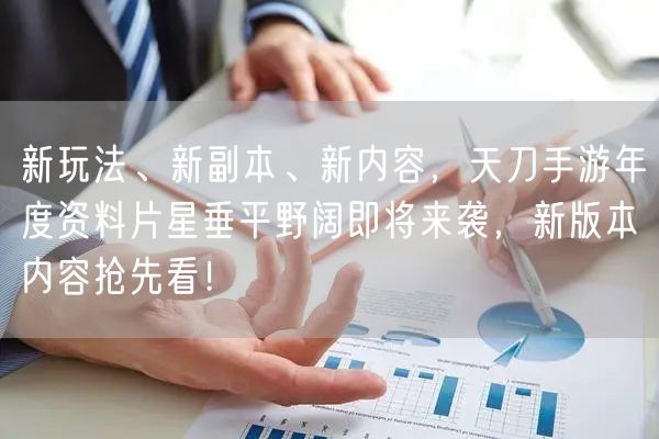 新玩法、新副本、新内容，天刀手游年度资料片星垂平野阔即将来袭，新版本内容抢先看！