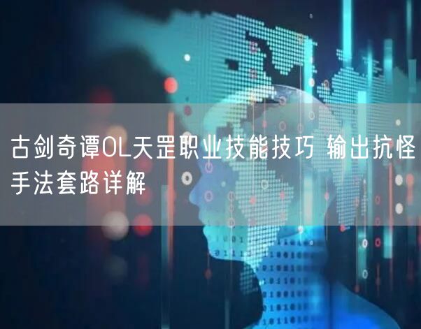 古剑奇谭OL天罡职业技能技巧 输出抗怪手法套路详解