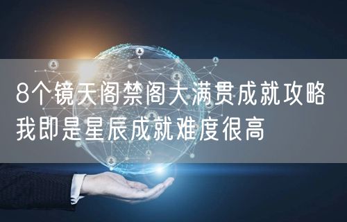 8个镜天阁禁阁大满贯成就攻略 我即是星辰成就难度很高