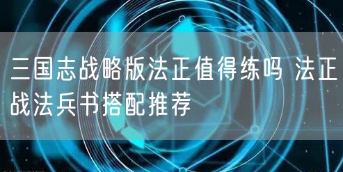 三国志战略版法正值得练吗 法正战法兵书搭配推荐