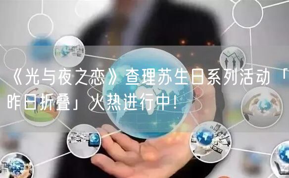 《光与夜之恋》查理苏生日系列活动「昨日折叠」火热进行中！