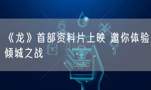 《龙》首部资料片上映 邀你体验倾城之战