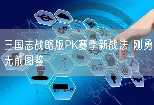 三国志战略版PK赛季新战法 刚勇无前图鉴