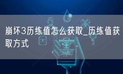 崩坏3历练值怎么获取_历练值获取方式