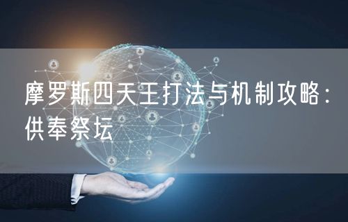 摩罗斯四天王打法与机制攻略：供奉祭坛