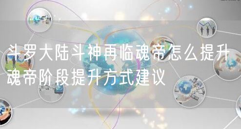 斗罗大陆斗神再临魂帝怎么提升 魂帝阶段提升方式建议