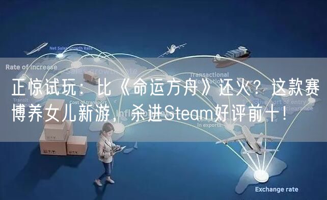 正惊试玩：比《命运方舟》还火？这款赛博养女儿新游，杀进Steam好评前十！