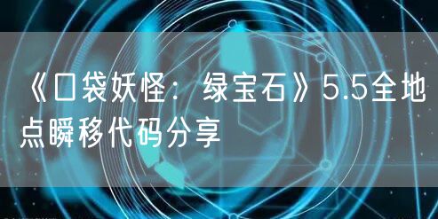 《口袋妖怪：绿宝石》5.5全地点瞬移代码分享