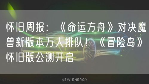 怀旧周报：《命运方舟》对决魔兽新版本万人排队！《冒险岛》怀旧版公测开启